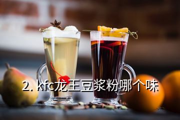 2. kfc龍王豆?jié){粉哪個(gè)味