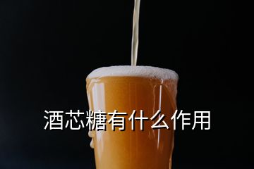 酒芯糖有什么作用