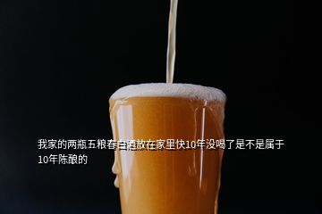 我家的兩瓶五糧春白酒放在家里快10年沒喝了是不是屬于10年陳釀的