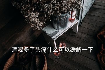 酒喝多了頭痛什么可以緩解一下