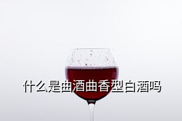 什么是曲酒曲香型白酒嗎