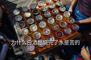 為什么白酒燃燒完了水是苦的