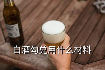 白酒勾兌用什么材料