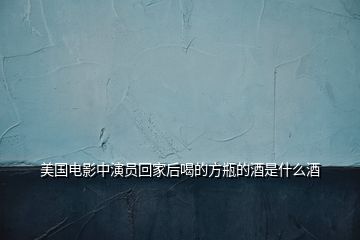 美國(guó)電影中演員回家后喝的方瓶的酒是什么酒