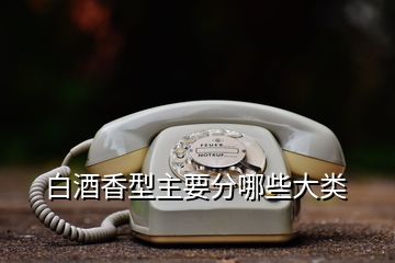 白酒香型主要分哪些大類