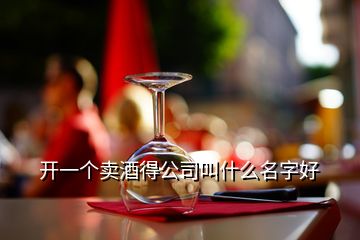 開一個賣酒得公司叫什么名字好