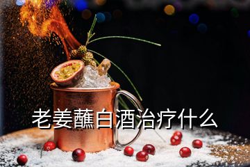 老姜蘸白酒治療什么