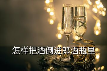 怎樣把酒倒進郎酒瓶里