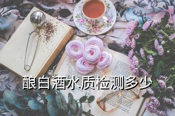 釀白酒水質(zhì)檢測(cè)多少