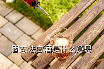 固態(tài)法白酒是什么意思