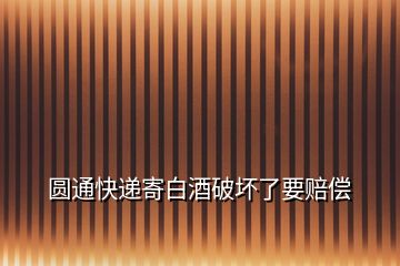 圓通快遞寄白酒破壞了要賠償