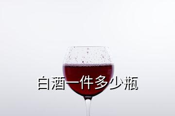 白酒一件多少瓶