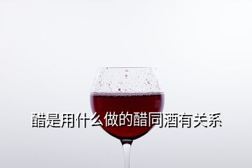 醋是用什么做的醋同酒有關系