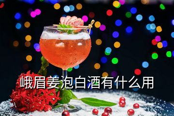 峨眉姜泡白酒有什么用