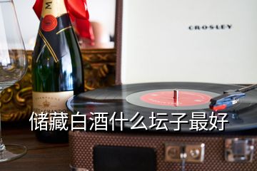 儲(chǔ)藏白酒什么壇子最好