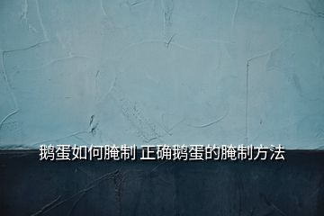 鵝蛋如何腌制 正確鵝蛋的腌制方法