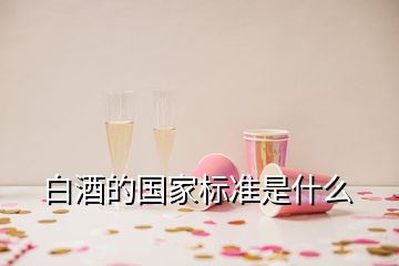 白酒的國(guó)家標(biāo)準(zhǔn)是什么