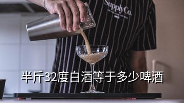 半斤32度白酒等于多少啤酒