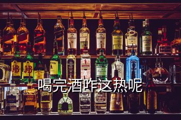 喝完酒咋這熱呢