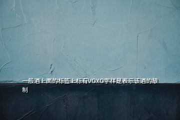 一般酒上面的標(biāo)簽上標(biāo)有VOXO字樣是表示該酒的釀制