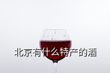 北京有什么特產(chǎn)的酒