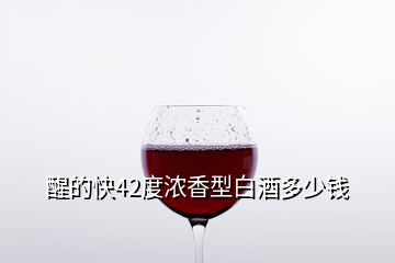 醒的快42度濃香型白酒多少錢