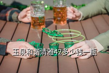 玉泉和諧清雅42多少錢(qián)一瓶