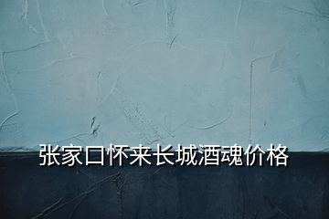 張家口懷來長城酒魂價(jià)格