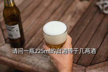 請問一瓶225ml的白酒等于幾兩酒