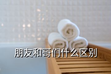 朋友和哥們什么區(qū)別