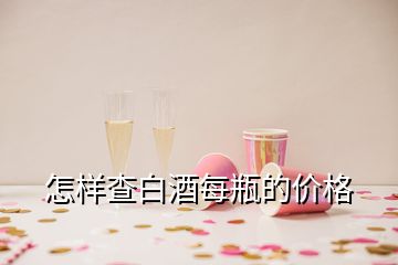 怎樣查白酒每瓶的價格