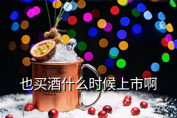 也買酒什么時(shí)候上市啊