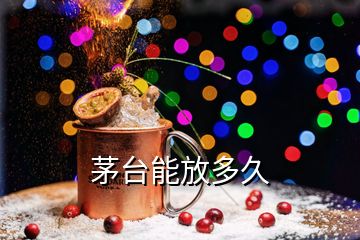 茅臺(tái)能放多久