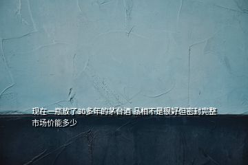 現(xiàn)在一瓶放了30多年的茅臺酒 品相不是很好但密封完整 市場價能多少