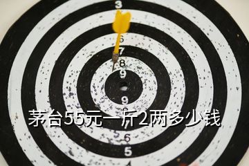 茅臺(tái)55元一斤2兩多少錢