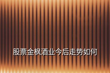 股票金楓酒業(yè)今后走勢如何
