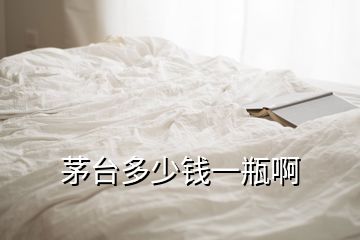 茅臺(tái)多少錢一瓶啊