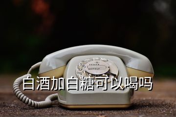 白酒加白糖可以喝嗎