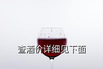 查酒價(jià)詳細(xì)見下面