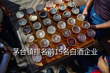 茅臺(tái)鎮(zhèn)排名前15名白酒企業(yè)