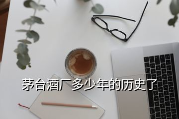 茅臺酒廠多少年的歷史了