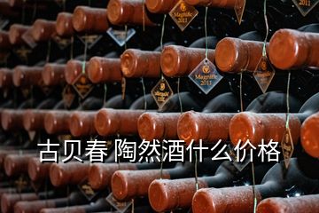 古貝春 陶然酒什么價格