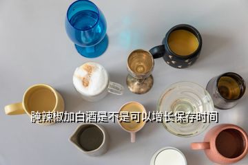 腌辣椒加白酒是不是可以增長保存時間