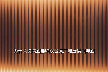 為什么說喝酒要喝漢臺原廠地直供利坤酒