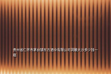 貴州省仁懷市茅臺鎮(zhèn)東方酒業(yè)有限公司洞釀大沙多少錢一瓶