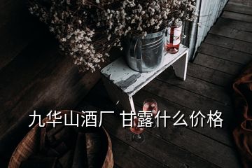 九華山酒廠 甘露什么價(jià)格