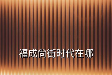 福成尙街時(shí)代在哪