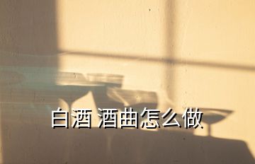 白酒 酒曲怎么做