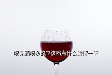 喝完酒喝多的應該喝點什么緩解一下