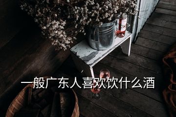 一般廣東人喜歡飲什么酒